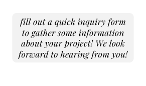 fill out a quick inquiry form to gather some information about your project We look forward to hearing from you